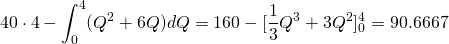 \displaystyle40\cdot4-\int_{0}^{4}(Q^2+6Q)dQ=160-[\frac{1}{3}Q^3+3Q^2]_{0}^{4}=90.6667