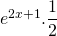 e^{2x+1}.\displaystyle\frac{1}{2}