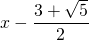 x-\displaystyle\frac{3+\sqrt{5}}{2}