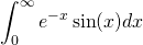 \displaystyle\int_{0}^{\infty}{e^{-x}\sin(x)}dx
