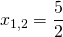x_{1,2}=\displaystyle\frac{5}{2}