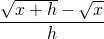 \displaystyle\frac{\sqrt{x+h}-\sqrt{x}}{h}