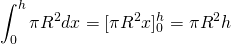 \displaystyle\int_{0}^{h}\pi{R^2}dx=[\pi{R^2}x]_{0}^{h}=\pi{R^2}h