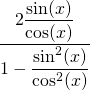 \displaystyle\frac{2\displaystyle\frac{\sin(x)}{\cos(x)}}{1-\displaystyle\frac{\sin^2(x)}{\cos^2(x)}}