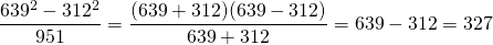 \displaystyle\frac{639^2-312^2}{951}=\displaystyle\frac{(639+312)(639-312)}{639+312}=639-312=327