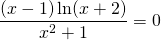 \displaystyle\frac{(x-1)\ln(x+2)}{x^2+1}=0