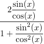 \displaystyle\frac{2\displaystyle\frac{\sin(x)}{\cos(x)}}{1+\displaystyle\frac{\sin^2(x)}{\cos^2(x)}}