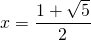 x=\displaystyle\frac{1+\sqrt{5}}{2}