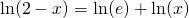 \ln(2-x)=\ln(e)+\ln(x)