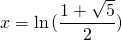 x=\ln{(\displaystyle\frac{1+\sqrt{5}}{2})}