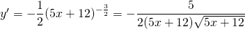 y'=-\displaystyle\frac{1}{2}(5x+12)^{-\frac{3}{2}}=-\displaystyle\frac{5}{2(5x+12)\sqrt{5x+12}}