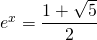 e^{x}=\displaystyle\frac{1+\sqrt{5}}{2}