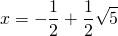 x=-\displaystyle\frac{1}{2}+\frac{1}{2}\sqrt{5}