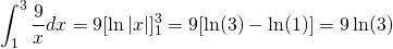 \displaystyle\int_{1}^{3} \displaystyle\frac{9}{x}dx=9[\ln|x|]_{1}^{3}=9[\ln(3)-\ln(1)]=9\ln(3)