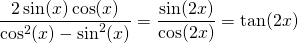 \displaystyle\frac{2\sin(x)\cos(x)}{\cos^2(x)-\sin^2(x)}=\displaystyle\frac{\sin(2x)}{\cos(2x)}=\tan(2x)
