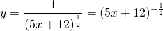 y=\displaystyle\frac{1}{(5x+12)^{\frac{1}{2}}}=(5x+12)^{-\frac{1}{2}}