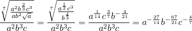 \displaystyle\frac{{\sqrt[7]{{\frac{{a^2 b^{\frac{2}{3}} c^3 }}{{ab^2 \sqrt a }}}}}}{{a^2 b^3 c}} =\displaystyle\frac{{\sqrt[7]{{\frac{{a^{\frac{1}{2}} c^3 }}{{b^{\frac{4}{3}} }}}}}}{{a^2 b^3 c}} =\displaystyle\frac{{a^{\frac{1}{{14}}} c^{\frac{3}{7}} b^{ - \frac{4}{{21}}} }}{{a^2 b^3 c}} = a^{ - \frac{27}{14}}b^{ - \frac{{67}}{21}} c^{ - \frac{{4}}{{7}}}