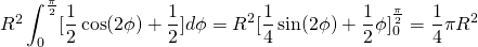 R^2\displaystyle\int_{0}^{\frac{\pi}{2}}[\frac{1}{2}\cos(2\phi)+\frac{1}{2}]d\phi=R^2[\frac{1}{4}\sin(2\phi)+\frac{1}{2}\phi]_{0}^{\frac{\pi}{2}}=\frac{1}{4}{\pi}R^2