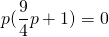 p(\displaystyle\frac{9}{4}p+1)=0