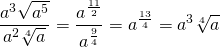 \displaystyle\frac{a^3\sqrt{a^5}}{a^2\sqrt[4]{a}}=\displaystyle\frac{a^{\frac{11}{2}}}{a^{\frac{9}{4}}}=a^{\frac{13}{4}}=a^3\sqrt[4]{a}
